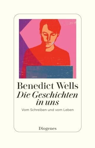 Wells, Benedict Die Geschichten in uns: Vom Schreiben und vom Leben
