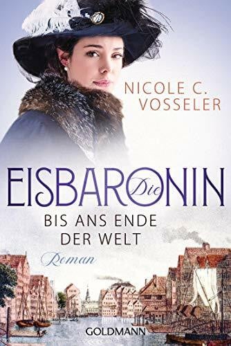 Vosseler, Nicole C. Die Eisbaronin: Bis ans Ende der Welt Roman (Die Eisbaronin-Saga, Band 1)