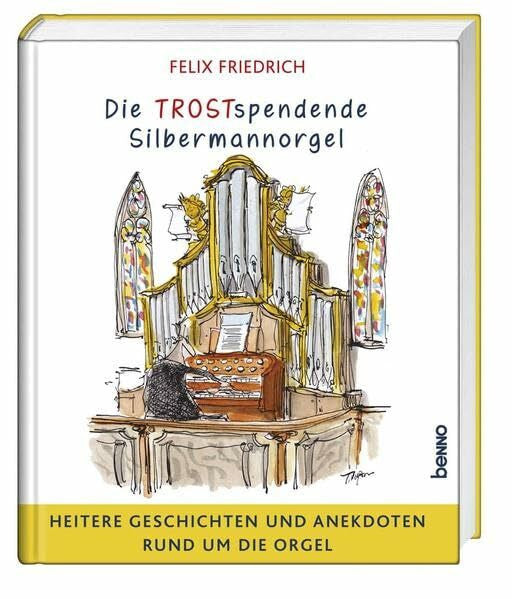 Friedrich, Felix Die TROSTspendende Silbermannorgel: Heitere Geschichten und Anekdoten rund um die Orgel