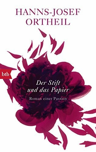 Ortheil, Hanns-Josef Der Stift und das Papier: Roman einer Passion