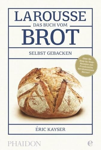 Kayser, Eric Larousse-Das Buch vom Brot: Selbst gebacken. Über 80 Step-by-Step-Rezepte von Frankreichs berühmtestem Bäcker