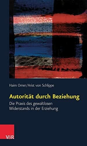 Arist von Schlippe Autorität durch Beziehung. Die Praxis des gewaltlosen Widerstands in der Erziehung