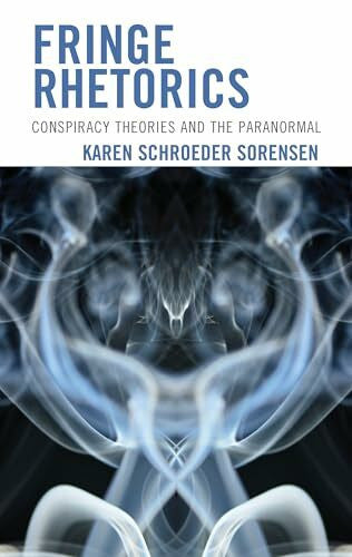 Sorensen, Karen Schroeder Fringe Rhetorics: Conspiracy Theories and the Paranormal