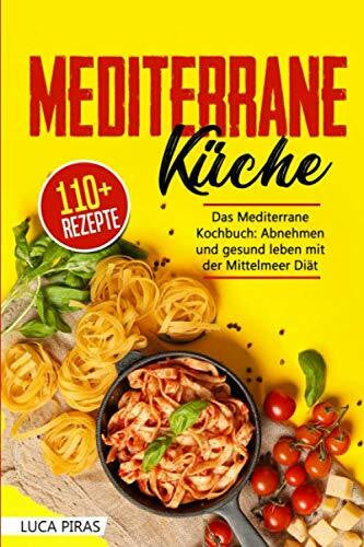 Piras, Luca Mediterrane Küche: Das Mediterrane Kochbuch: Abnehmen und gesund leben mit der Mittelmeer Diät. Über 100 einfache, schnelle und leckere Rezepte