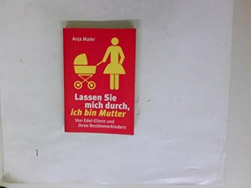 Maier, Anja Lassen Sie mich durch, ich bin Mutter: Von Edel-Eltern und ihren Bestimmerkindern