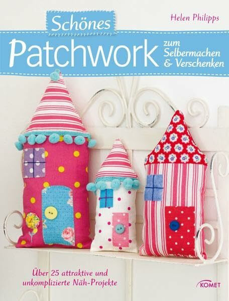 Philipps, Helen Schönes Patchwork zum Selbermachen & Verschenken: Über 25 attraktive und unkomplizierte Näh-Projekte