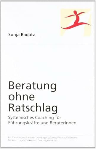 Radatz, Sonja Beratung ohne Ratschlag: Systemisches Coaching für Führungskräfte und BeraterInnen