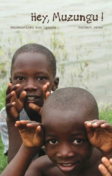 Norbert Weber Hey, Muzungu!: Reisenotizen aus Uganda
