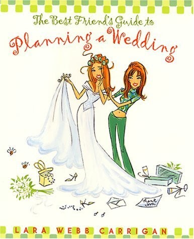 Carrigan, Lara Webb The Best Friend's Guide to Planning a Wedding: How to Find a Dress, Return the Shoes, Hire a Caterer, Fire the Photographer, Choose a Florist, Book a ... Still Wind Up Married at the End of It All