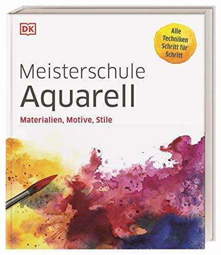 DK Verlag Meisterschule Aquarell: Materialien, Motive, Stile. Alle Techniken Schritt für Schritt