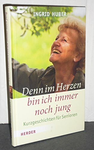 Huber, Ingrid Denn im Herzen bin ich immer noch jung: Kurzgeschichten für Senioren