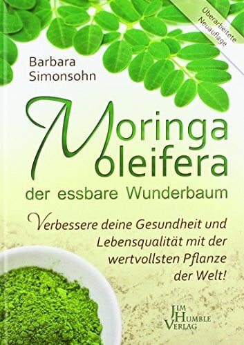 Simonsohn, Barbara Moringa oleifera, der essbare Wunderbaum: Verbessere deine Gesundheit und Lebensqualität mit der wertvollsten Pflanze der Welt!