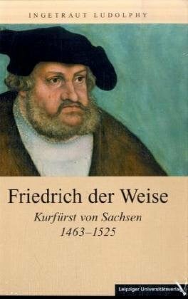 Ludolphy, Ingetraut Friedrich der Weise: Kurfürst von Sachsen 1463-1525