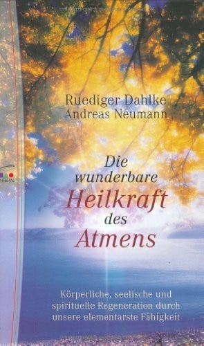 Dahlke, Rüdiger Die wunderbare Heilkraft des Atmens: Körperliche, seelische und spirituelle Regeneration durch unsere elementarste Fähigkeit