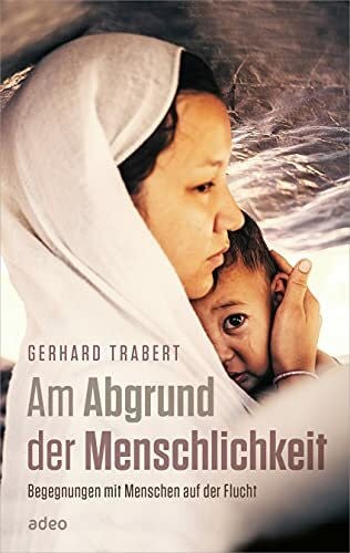 Trabert, Gerhard Am Abgrund der Menschlichkeit: Begegnungen mit Menschen auf der Flucht