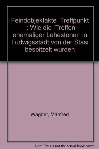Wagner, Manfred Feindobjektakte 'Treffpunkt'. Wie die 'Treffen ehemaliger Lehestener' in Ludwigstadt von der Stasi bespitzelt wurden