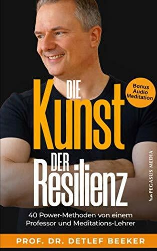 Beeker, Prof. Dr. Detlef Die Kunst der Resilienz: 40 Power-Methoden von einem Professor und Meditationslehrer (5 Minuten täglich für ein besseres Leben)
