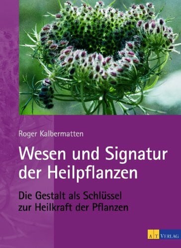 Kalbermatten, Roger Wesen und Signatur der Heilpflanzen: Die Gestalt als Schlüssel zur Heilkraft der Pflanzen