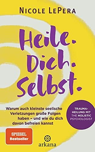 LePera, Nicole Heile. Dich. Selbst.: Warum auch kleinste seelische Verletzungen große Folgen haben – und wie du dich davon befreien kannst - Traumaheilung mit The Holistic Psychologist
