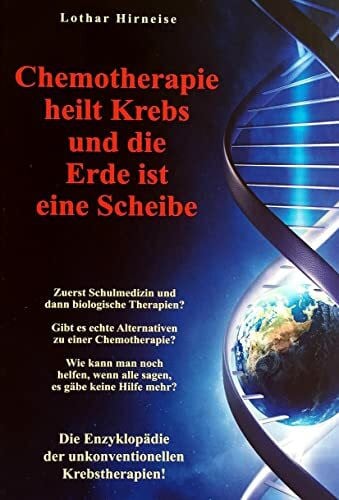 Hirneise, Lothar Chemotherapie heilt Krebs und die Erde ist eine Scheibe: Enzyklopädie der unkonventionellen Krebstherapien