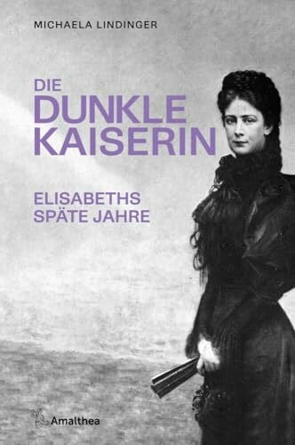 Lindinger, Michaela Die dunkle Kaiserin: Elisabeths späte Jahre
