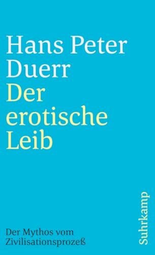 Duerr, Hans Peter Der erotische Leib (Der Mythos vom Zivilisationsprozess 4): Die bedeutende Auseinandersetzung mit der Zivilisationstheorie von Norbert Elias