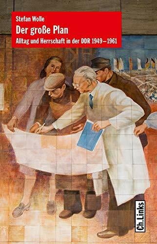 Wolle, Stefan Der große Plan: Alltag und Herrschaft in der DDR 1949–1961