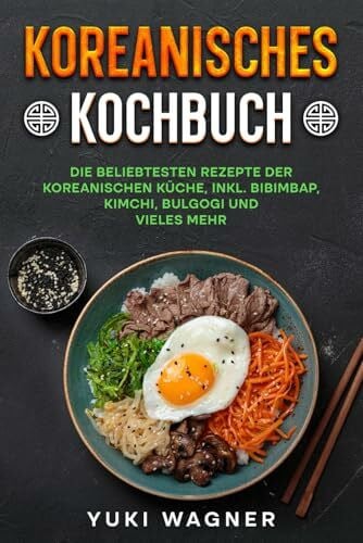 Wagner, Yuki Koreanisches Kochbuch: Die beliebtesten Rezepte der koreanischen Küche, inkl. Bibimbap, Bulgogi, Kimchi und vieles mehr