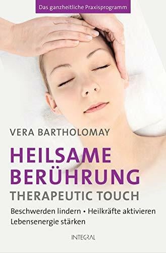 Bartholomay, Vera Heilsame Berührung - Therapeutic Touch: Beschwerden lindern - Heilkräfte aktivieren - Lebensenergie stärken. Das ganzheitliche Praxisprogramm