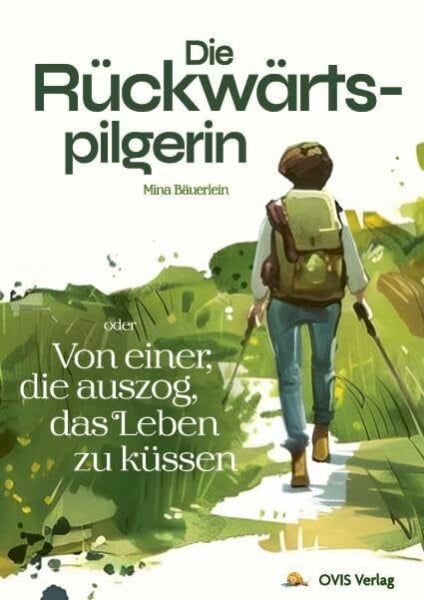 Bäuerlein, Mina Die Rückwärtspilgerin: Von einer, die auszog, das Leben zu küssen