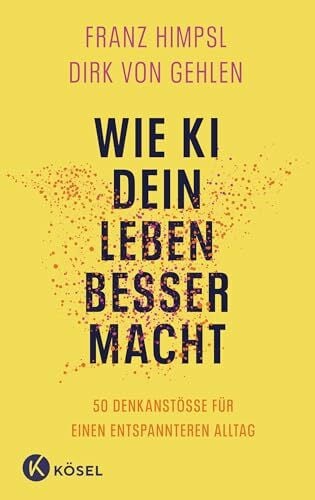 Gehlen, Dirk von Wie KI dein Leben besser macht: 50 Denkanstöße für einen entspannteren Alltag »Dieses Buch ist ein fantastischer Auftakt zur wichtigsten Reise unserer Zeit.« SASCHA LOBO