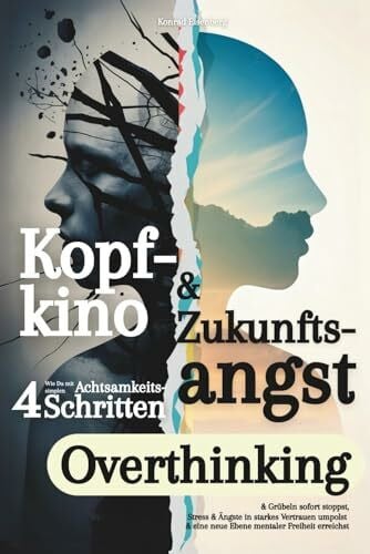 Eisenberg, Konrad Kopfkino & Zukunftsangst: Wie Du mit 4 simplen Achtsamkeits Schritten Overthinking & Grübeln sofort stoppst, Stress & Ängste in starkes Vertrauen umpolst & eine neue Ebene mentaler Freiheit erreichst