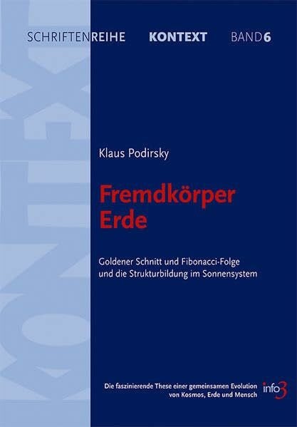 Podirsky, Klaus Fremdkörper Erde: Goldener Schnitt und Fibonacci-Folge und die Strukturbildung im Sonnensystem. Die faszinierende These einer gemeinsamen Evolution ... für Spiritualität, Wissenschaft und Kritik)