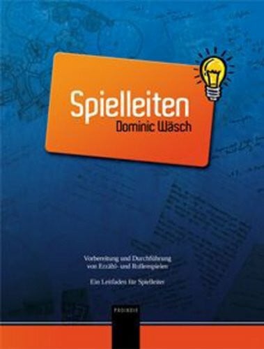Wäsch, Dominic Spielleiten: Vorbereitung und Durchführung von Erzähl- und Rollenspielen. Ein Leitfaden für Spielleiter