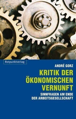 André Gorz Kritik der ökonomischen Vernunft: Sinnfragen am Ende der Arbeitsgesellschaft