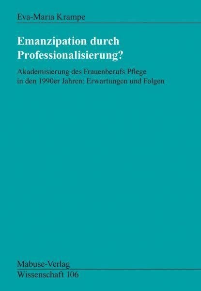 Krampe, Eva-Maria Emanzipation durch Professionalisierung?: Akademisierung des Frauenberufs Pflege in den 1990er Jahren: Erwartungen und Folgen (Mabuse-Verlag Wissenschaft)