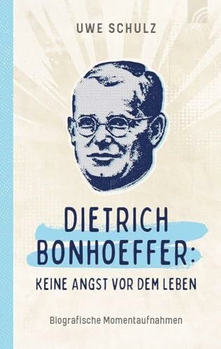 Schulz, Uwe Dietrich Bonhoeffer: Keine Angst vor dem Leben: Biografische Momentaufnahmen des bekanntesten und prägendsten Theologen des 20. Jahrhunderts und einer der führenden Köpfe der Bekennenden Kirche.