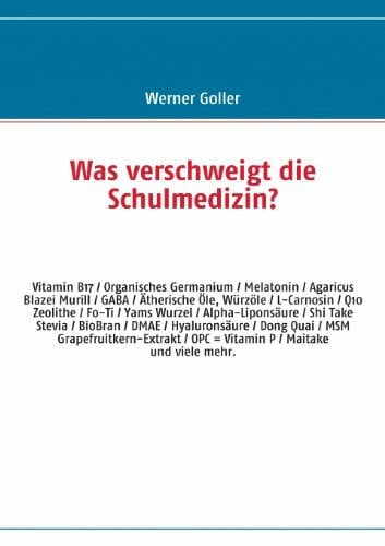 Goller, Werner Was verschweigt die Schulmedizin?: OPC - Camu Camu - Q10 - Vitamin B17 - Organisches Germanium - Melatonin - DMAE - BioBran - Agaricus Blazei - L-Carnosin u.v.a.