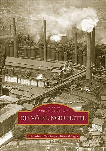 Initiative Völklinger Hütte E.v. Die Völklinger Hütte. Das Weltkulturerbe in historischen Fotografien