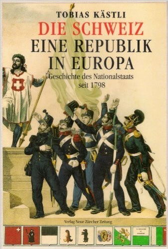 Kästli, Tobias Die Schweiz - eine Republik in Europa: Geschichte des Nationalstaates seit 1798
