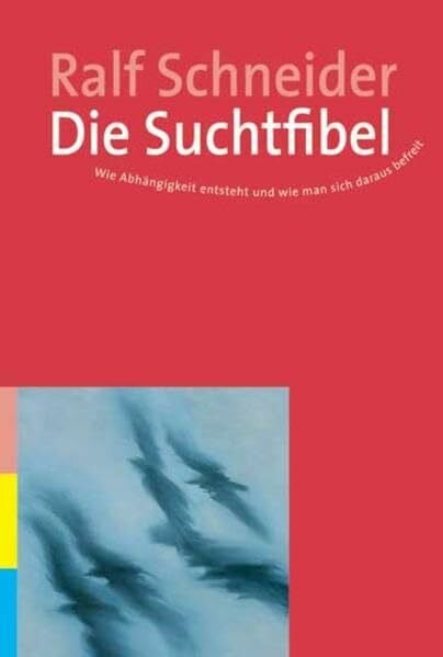 Schneider, Ralf Die Suchtfibel: Wie Abhängigkeit entsteht und wie man sich daraus befreit. Informationen für Betroffene, Angehörige und Interessierte