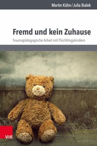 Julia Bialek Fremd und kein Zuhause: Traumapädagogische Arbeit mit Flüchtlingskindern