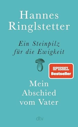 Ringlstetter, Hannes Ein Steinpilz für die Ewigkeit: Mein Abschied vom Vater | Eine wunderbare, berührende Geschichte über Nähe, Ferne und Verlust