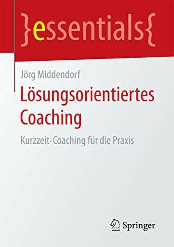 Middendorf, Jörg Lösungsorientiertes Coaching: Kurzzeit-Coaching für die Praxis (essentials)