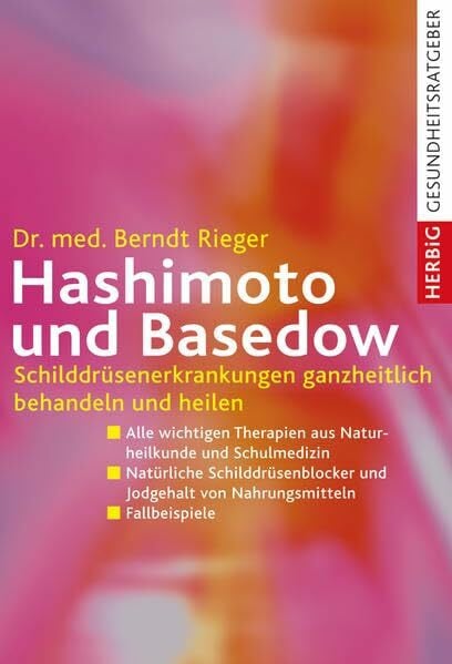Rieger, Berndt Hashimoto und Basedow: Schilddrüsenerkrankungen ganzheitlich behandeln und heilen