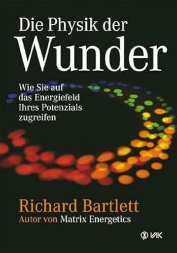 Richard Bartlett Die Physik der Wunder: Wie Sie auf das Energiefeld Ihres Potenzials zugreifen