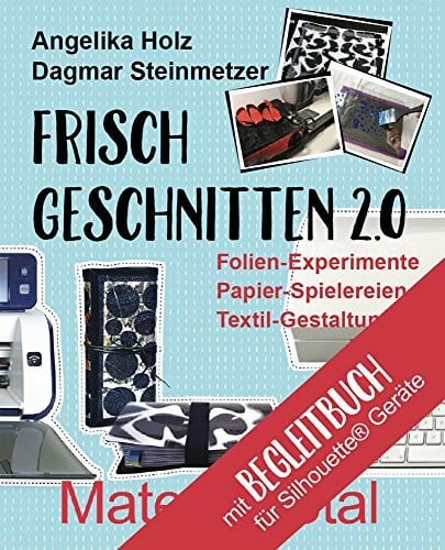 Holz, Angelika Frisch Geschnitten 2.0 - Material total mit Anleitungen für Silhouette® - Geräte: Folien-Experimente, Papier-Spielereien, Textil-Gestaltung mit dem Plotter