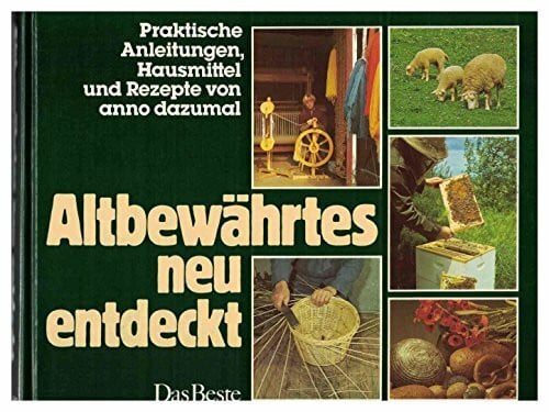 Paul Binsch (Mitarb.) Altbewährtes neu entdeckt: Praktische Anleitungen, Hausmittel und Rezepte von anno dazumal