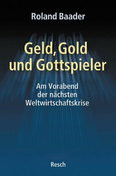 Baader, Roland Geld, Gold und Gottspieler - am Vorabend der nächsten Weltwirtschaftskrise (Politik, Recht, Wirtschaft und Gesellschaft: Aktuell, sachlich, kritisch, christlich)