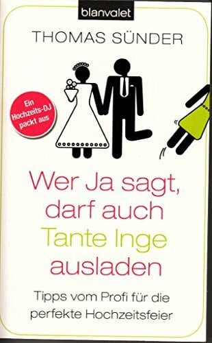 Sünder, Thomas Wer Ja sagt, darf auch Tante Inge ausladen: Tipps vom Profi für die perfekte Hochzeitsfeier